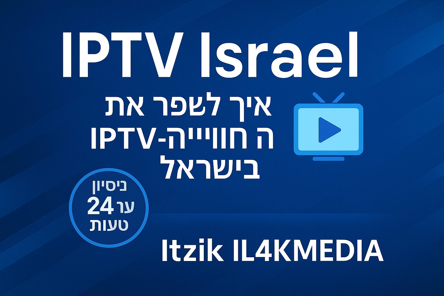 IPTV Israel – מדריך לשיפור חוויית ה-IPTV בישראל מאת Itzik IL4KMEDIA