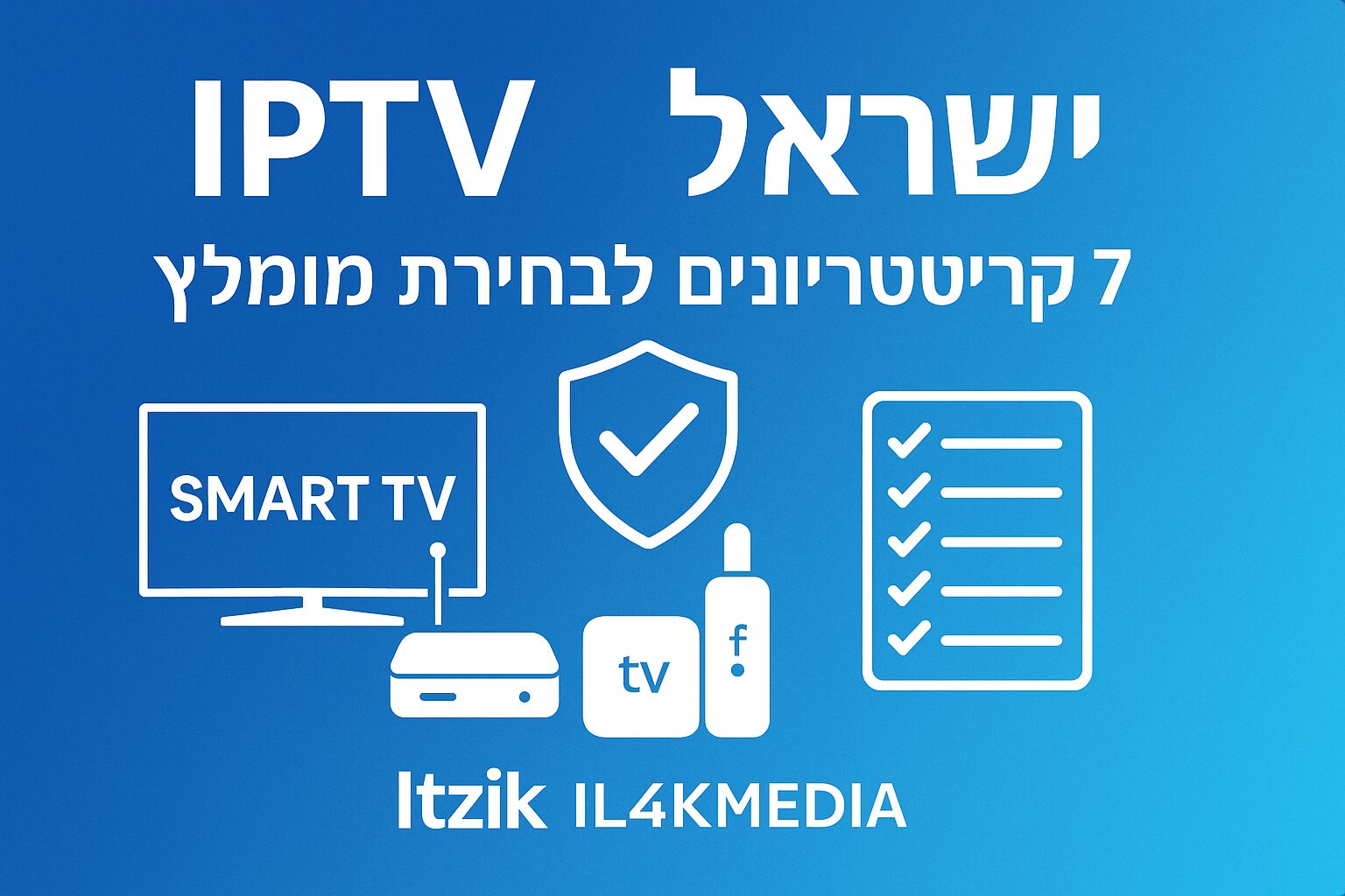 IPTV ישראל – 7 קריטריונים לבחירת מנוי IPTV מומלץ | Itzik IL4KMEDIA