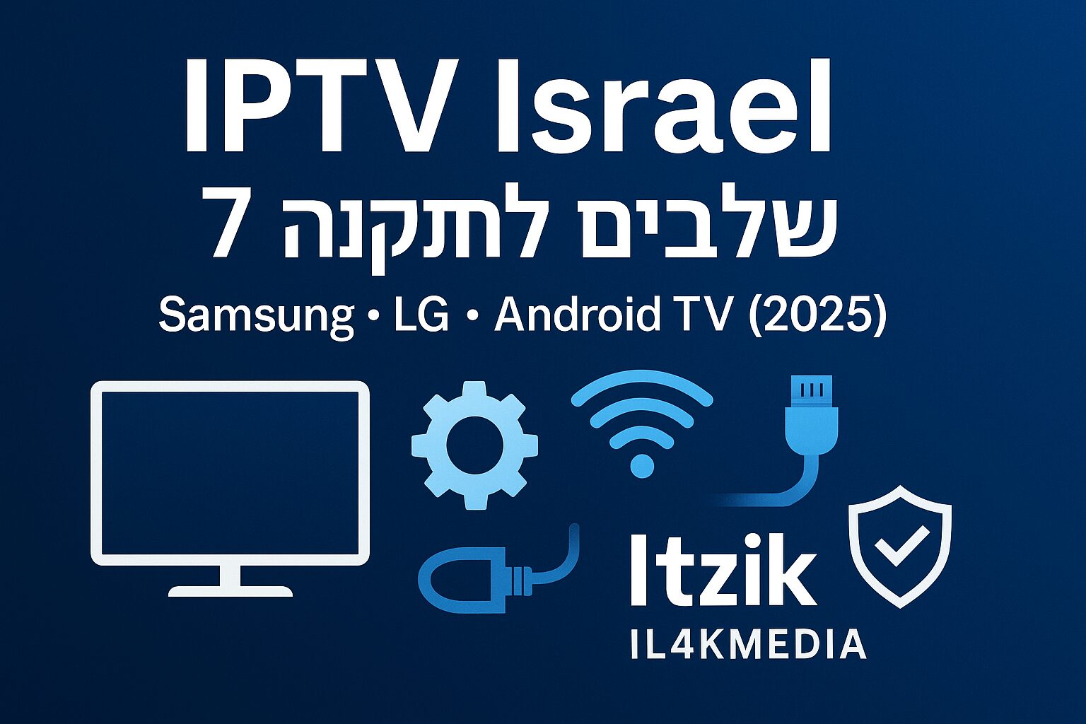 IPTV Israel – מדריך התקנה ב-7 שלבים על Samsung, LG ו-Android TV (2025) | Itzik IL4KMEDIA